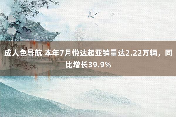 成人色导航 本年7月悦达起亚销量达2.22万辆，同比增长39.9%