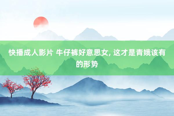 快播成人影片 牛仔裤好意思女, 这才是青娥该有的形势