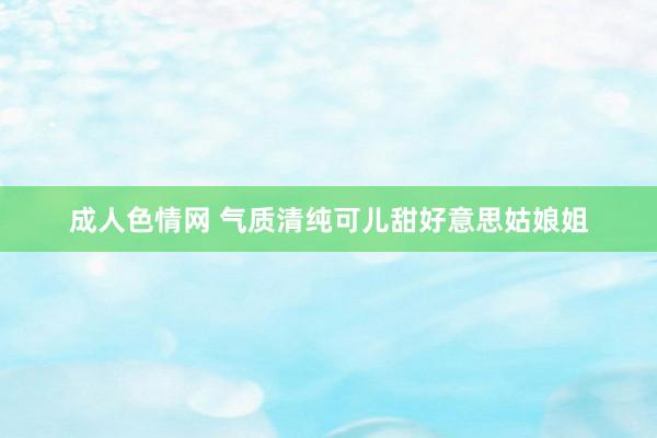 成人色情网 气质清纯可儿甜好意思姑娘姐