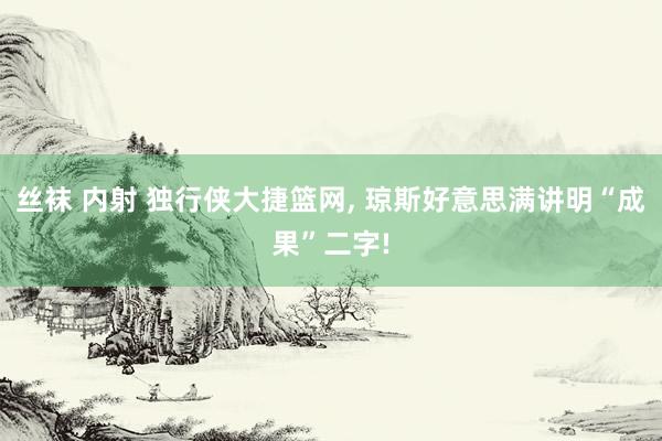 丝袜 内射 独行侠大捷篮网, 琼斯好意思满讲明“成果”二字!