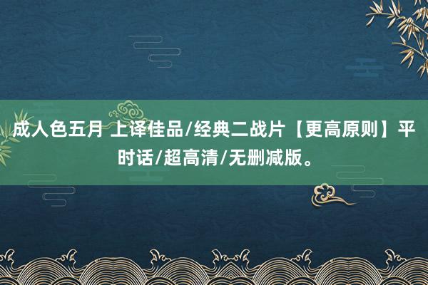 成人色五月 上译佳品/经典二战片【更高原则】平时话/超高清/无删减版。