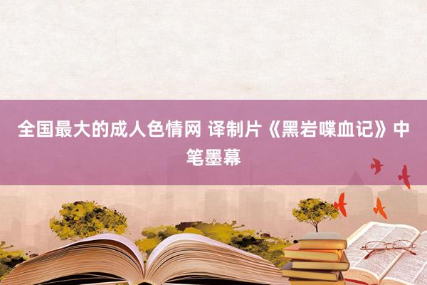 全国最大的成人色情网 译制片《黑岩喋血记》中笔墨幕
